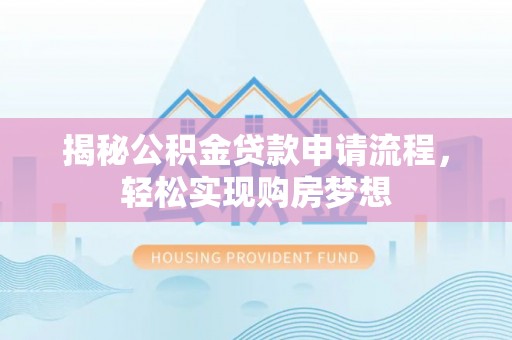 西安揭秘公积金贷款申请流程，轻松实现购房梦想