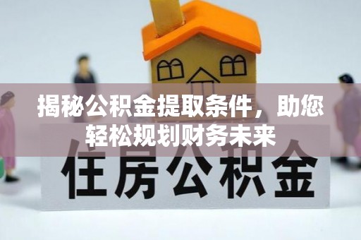 西安揭秘公积金提取条件，助您轻松规划财务未来