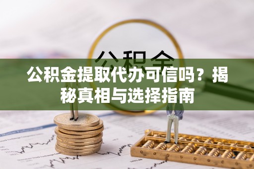 西安公积金提取代办可信吗？揭秘真相与选择指南