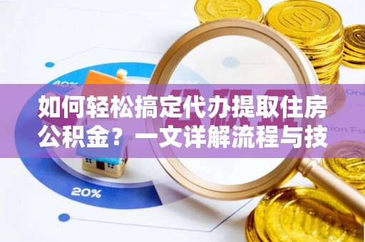 西安如何轻松搞定代办提取住房公积金？一文详解流程与技巧