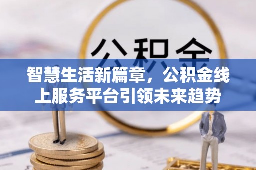 西安智慧生活新篇章，公积金线上服务平台引领未来趋势
