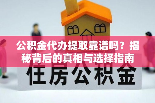 西安公积金代办提取靠谱吗？揭秘背后的真相与选择指南
