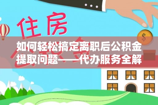 西安如何轻松搞定离职后公积金提取问题——代办服务全解析