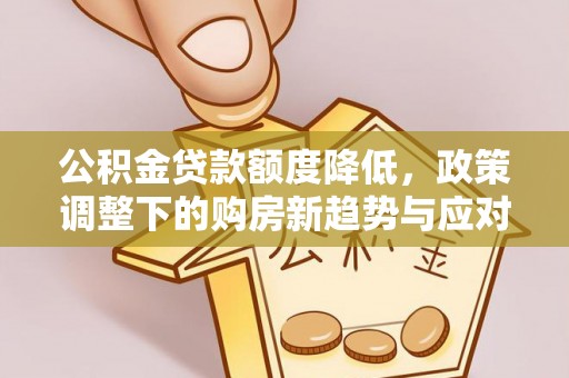 西安公积金贷款额度降低，政策调整下的购房新趋势与应对策略