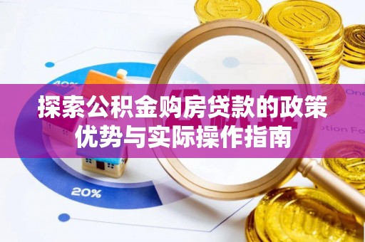 西安探索公积金购房贷款的政策优势与实际操作指南