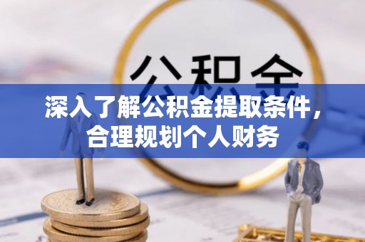 西安深入了解公积金提取条件，合理规划个人财务