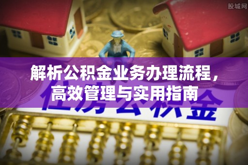 西安解析公积金业务办理流程，高效管理与实用指南