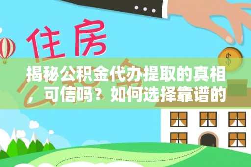 西安揭秘公积金代办提取的真相，可信吗？如何选择靠谱的服务商？