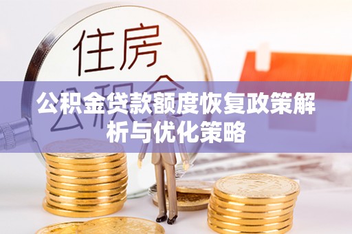 西安公积金贷款额度恢复政策解析与优化策略