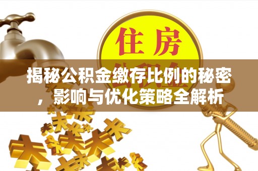 西安揭秘公积金缴存比例的秘密，影响与优化策略全解析