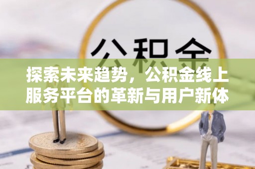 西安探索未来趋势，公积金线上服务平台的革新与用户新体验