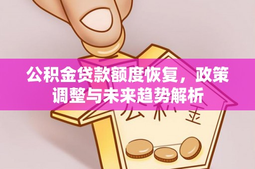 西安公积金贷款额度恢复，政策调整与未来趋势解析