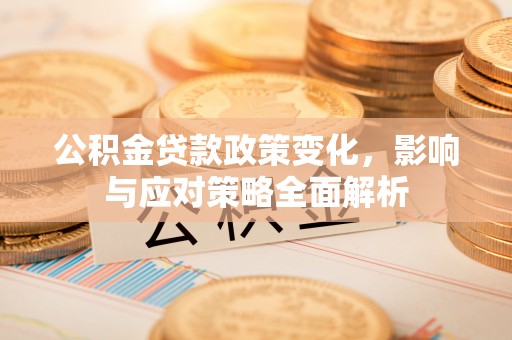 西安公积金贷款政策变化，影响与应对策略全面解析