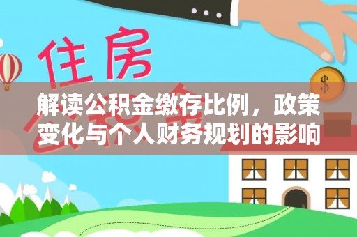西安解读公积金缴存比例，政策变化与个人财务规划的影响
