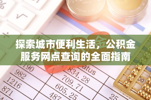 西安探索城市便利生活，公积金服务网点查询的全面指南