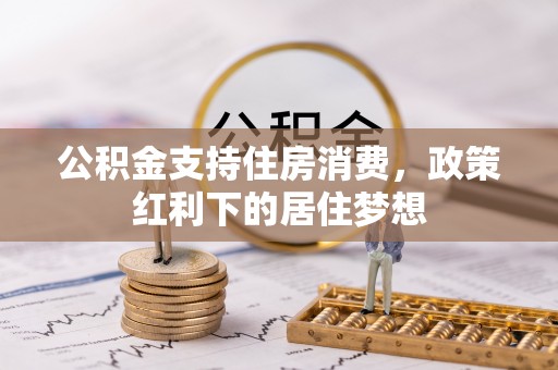 西安公积金支持住房消费，政策红利下的居住梦想