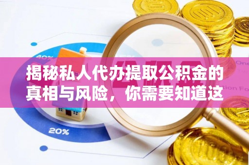 西安揭秘私人代办提取公积金的真相与风险，你需要知道这些！