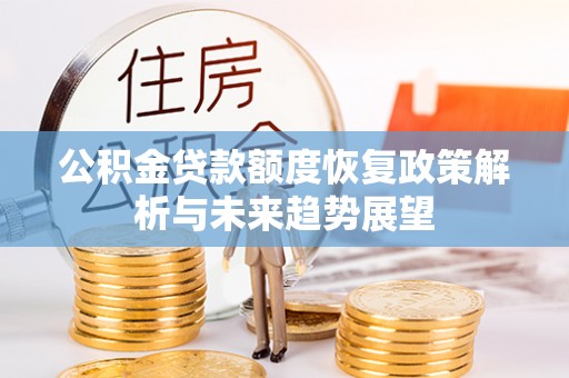 西安公积金贷款额度恢复政策解析与未来趋势展望