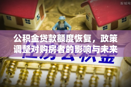 西安公积金贷款额度恢复，政策调整对购房者的影响与未来展望