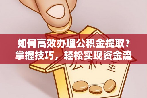 西安如何高效办理公积金提取？掌握技巧，轻松实现资金流动