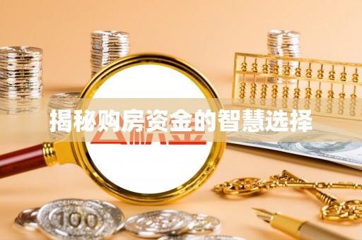 西安揭秘购房资金的智慧选择