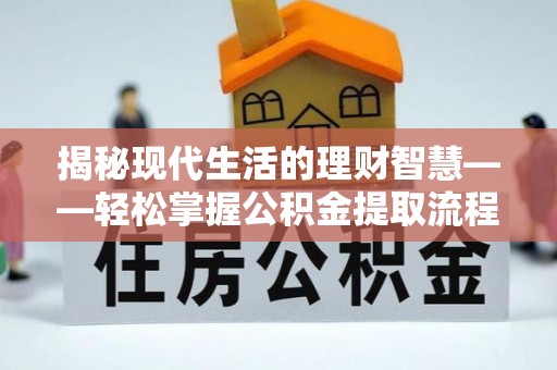 西安揭秘现代生活的理财智慧——轻松掌握公积金提取流程的实用指南