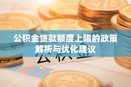 西安公积金贷款额度上限的政策解析与优化建议