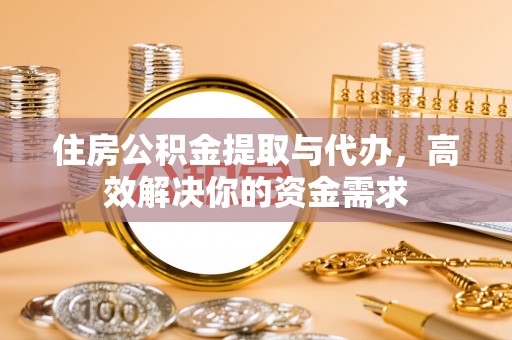 西安住房公积金提取与代办，高效解决你的资金需求