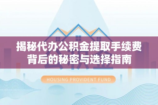 西安揭秘代办公积金提取手续费背后的秘密与选择指南