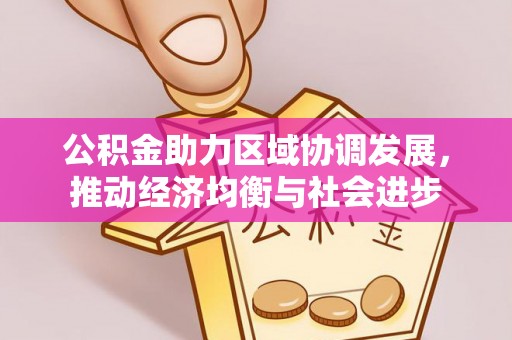 西安公积金助力区域协调发展，推动经济均衡与社会进步