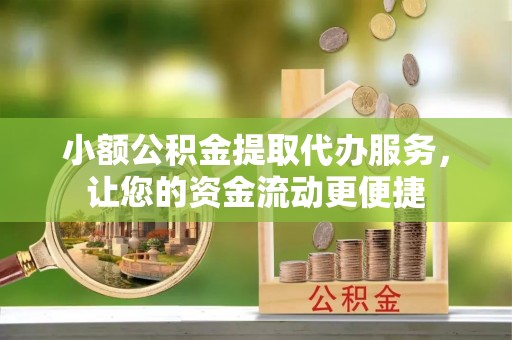 西安小额公积金提取代办服务，让您的资金流动更便捷
