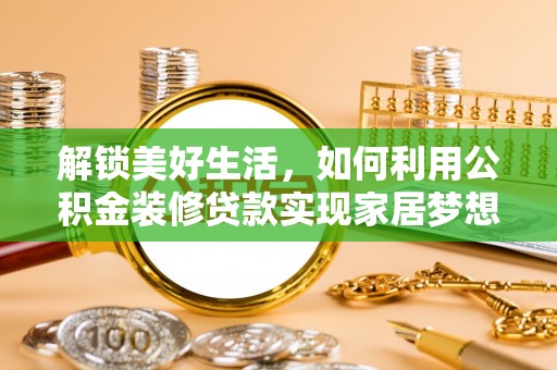 西安解锁美好生活，如何利用公积金装修贷款实现家居梦想