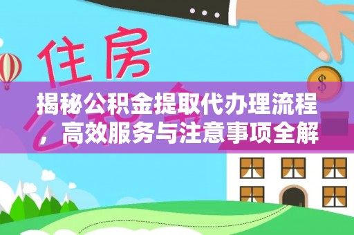 西安揭秘公积金提取代办理流程，高效服务与注意事项全解析