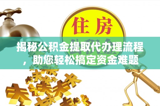 西安揭秘公积金提取代办理流程，助您轻松搞定资金难题