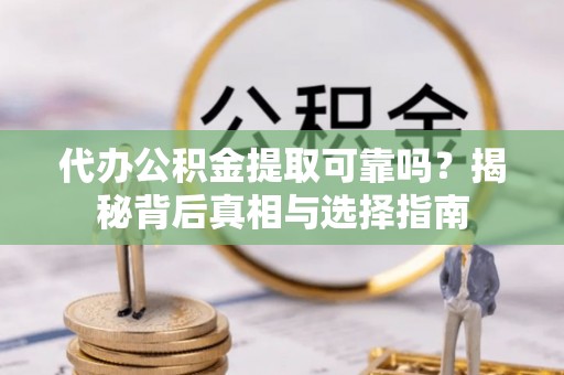 西安代办公积金提取可靠吗？揭秘背后真相与选择指南