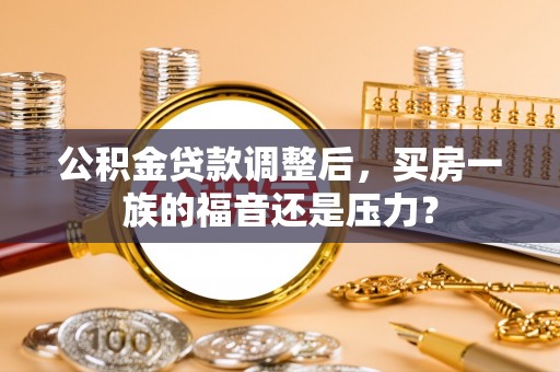 西安公积金贷款调整后，买房一族的福音还是压力？