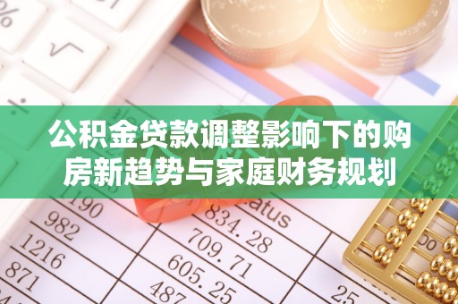 西安公积金贷款调整影响下的购房新趋势与家庭财务规划