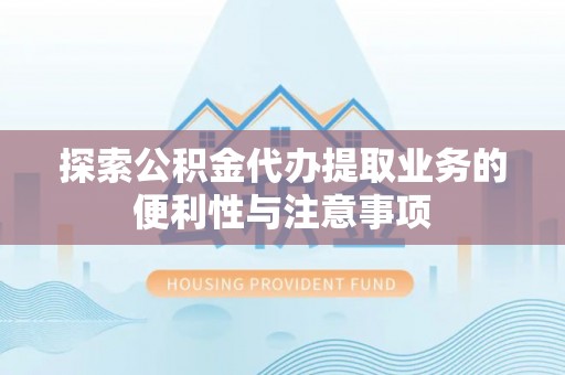 西安探索公积金代办提取业务的便利性与注意事项