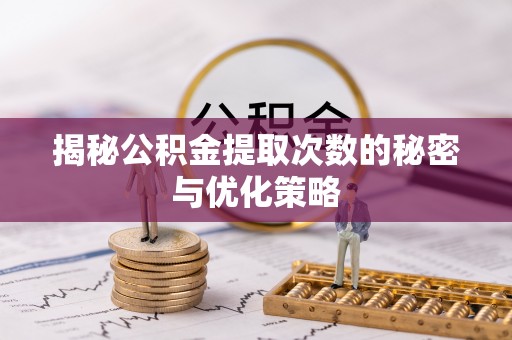 西安揭秘公积金提取次数的秘密与优化策略
