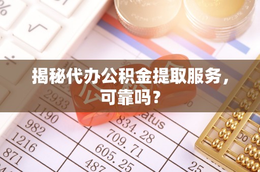 西安揭秘代办公积金提取服务，可靠吗？