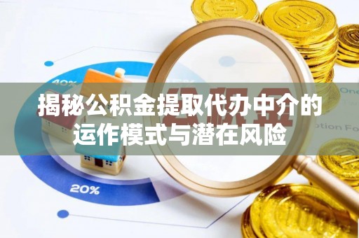 西安揭秘公积金提取代办中介的运作模式与潜在风险