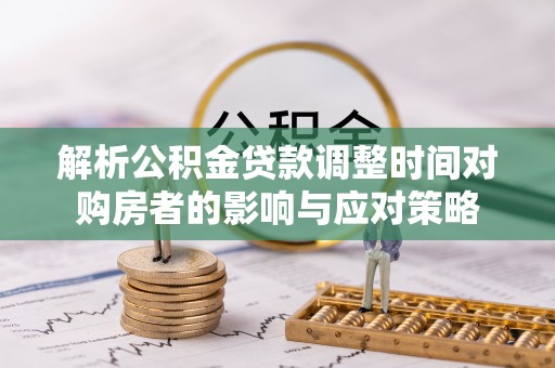 西安解析公积金贷款调整时间对购房者的影响与应对策略