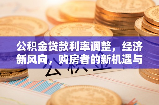 西安公积金贷款利率调整，经济新风向，购房者的新机遇与挑战
