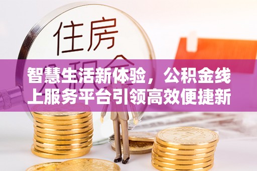 西安智慧生活新体验，公积金线上服务平台引领高效便捷新潮流