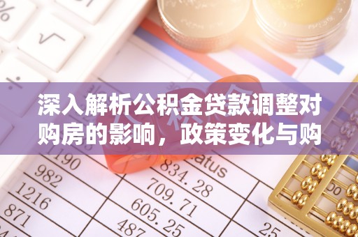 西安深入解析公积金贷款调整对购房的影响，政策变化与购房者选择