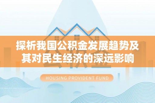 西安探析我国公积金发展趋势及其对民生经济的深远影响