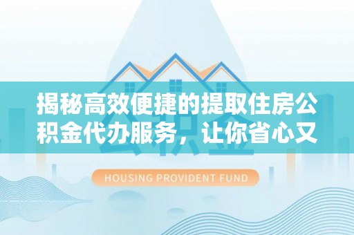 西安揭秘高效便捷的提取住房公积金代办服务，让你省心又省力