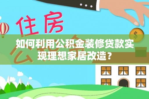 西安如何利用公积金装修贷款实现理想家居改造？