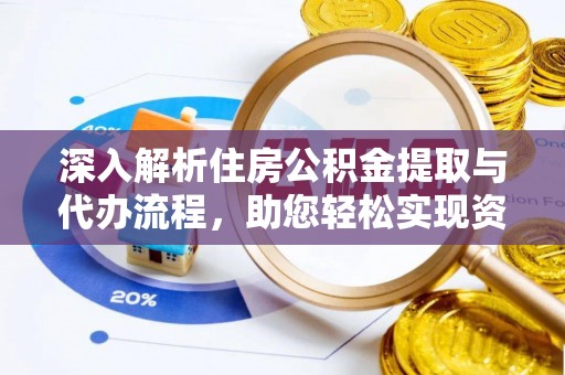 西安深入解析住房公积金提取与代办流程，助您轻松实现资金利用最大化
