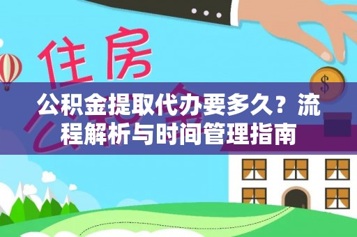 西安公积金提取代办要多久？流程解析与时间管理指南